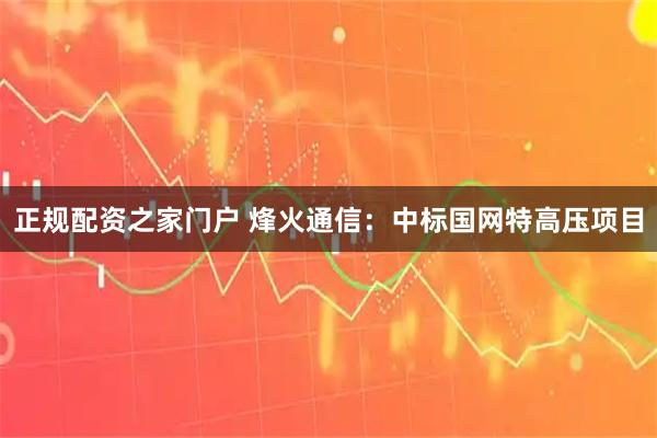 正规配资之家门户 烽火通信：中标国网特高压项目