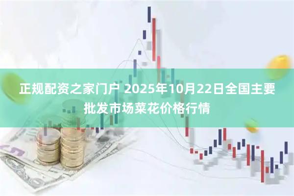 正规配资之家门户 2025年10月22日全国主要批发市场菜花价格行情