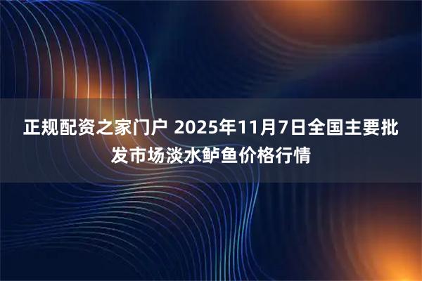 正规配资之家门户 2025年11月7日全国主要批发市场淡水鲈鱼价格行情