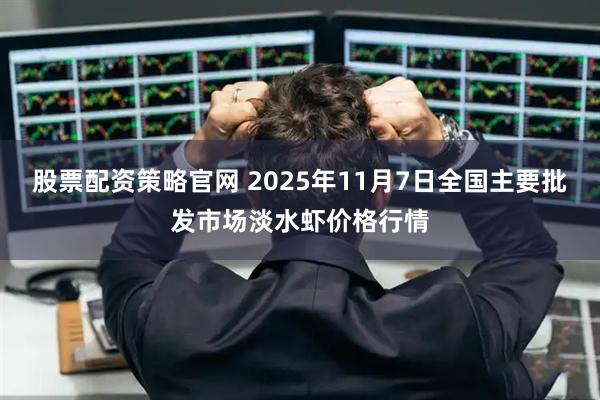 股票配资策略官网 2025年11月7日全国主要批发市场淡水虾价格行情