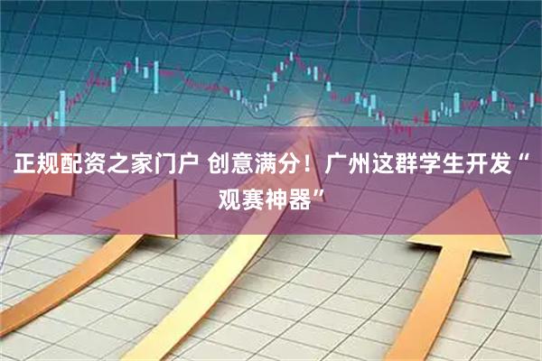正规配资之家门户 创意满分！广州这群学生开发“观赛神器”