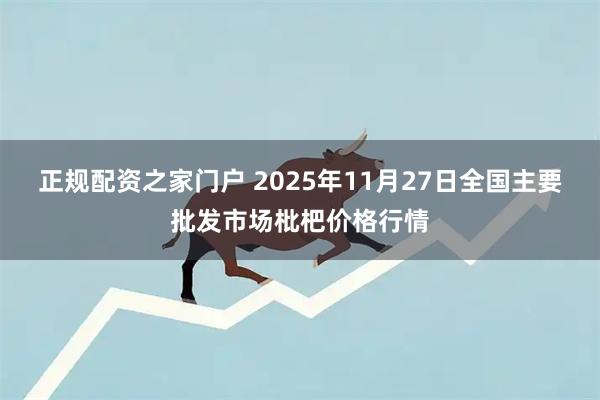 正规配资之家门户 2025年11月27日全国主要批发市场枇杷价格行情