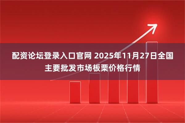 配资论坛登录入口官网 2025年11月27日全国主要批发市场板栗价格行情