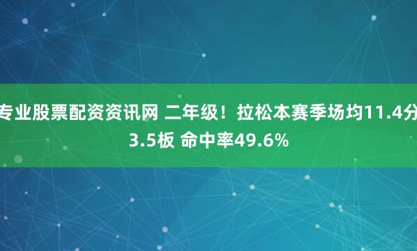 专业股票配资资讯网 二年级！拉松本赛季场均11.4分3.5板 命中率49.6%